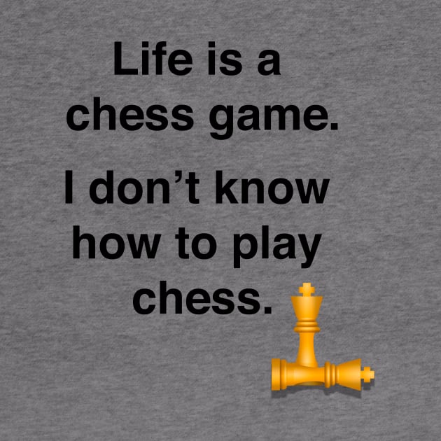 Life is a chess game, I dont know how to play chess by Shirtle